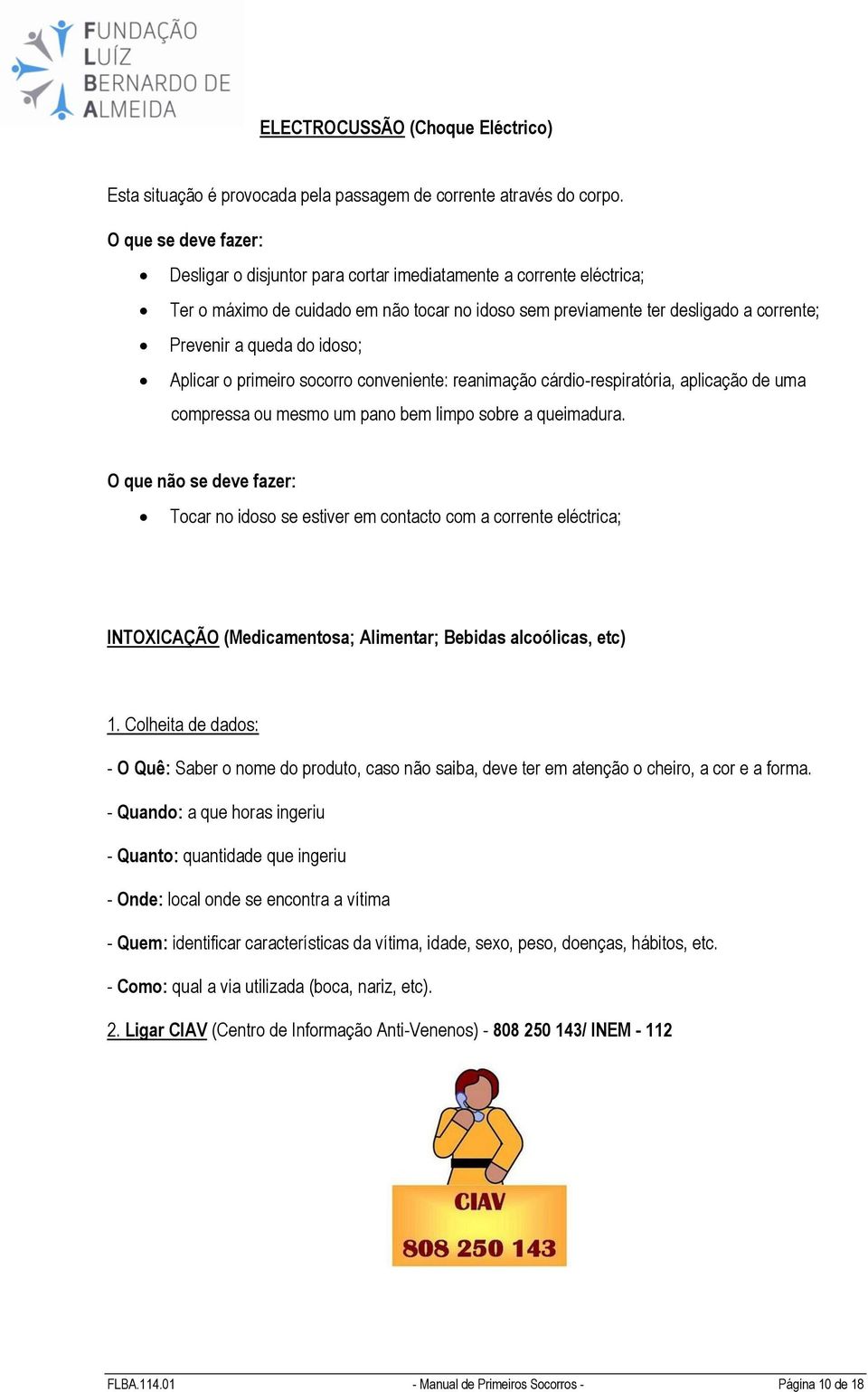 idoso; Aplicar o primeiro socorro conveniente: reanimação cárdio-respiratória, aplicação de uma compressa ou mesmo um pano bem limpo sobre a queimadura.