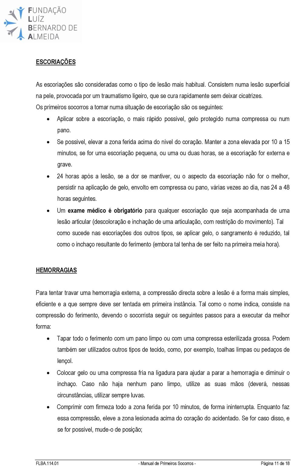 Os primeiros socorros a tomar numa situação de escoriação são os seguintes: Aplicar sobre a escoriação, o mais rápido possível, gelo protegido numa compressa ou num pano.