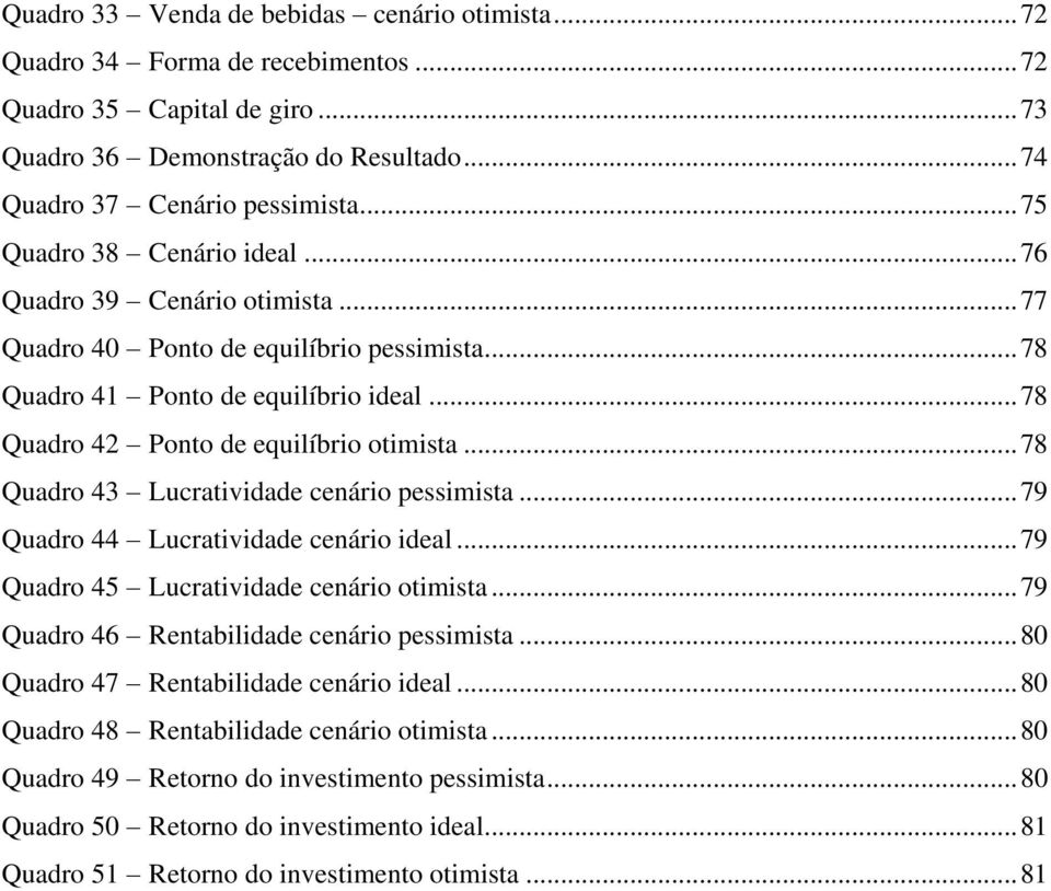 .. 78 Quadro 43 Lucratividade cenário pessimista... 79 Quadro 44 Lucratividade cenário ideal... 79 Quadro 45 Lucratividade cenário otimista... 79 Quadro 46 Rentabilidade cenário pessimista.