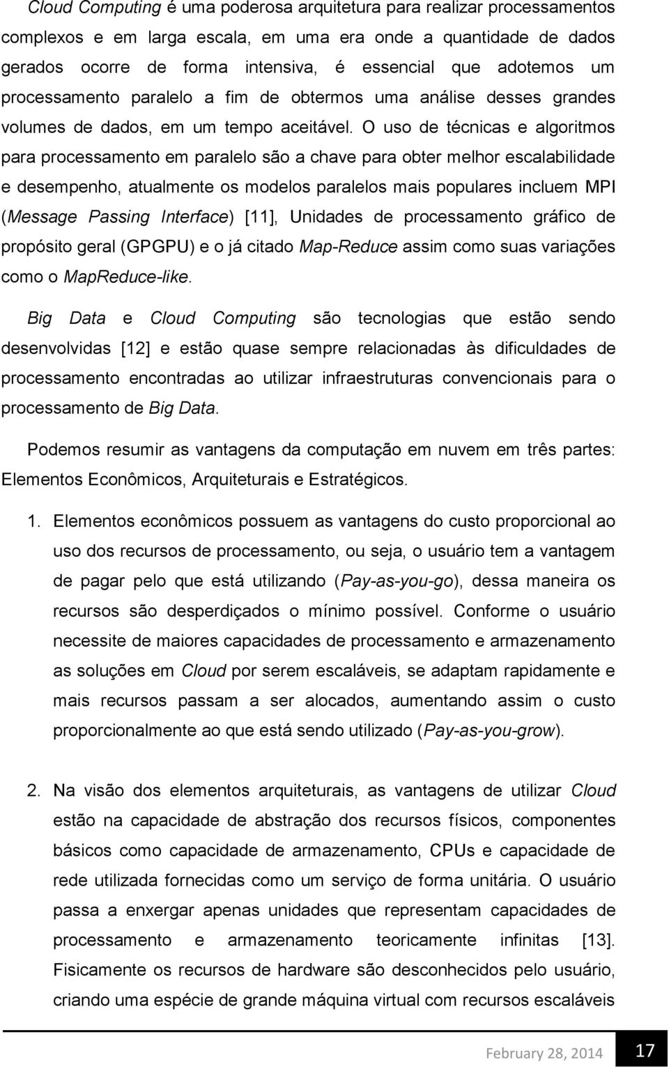 O uso de técnicas e algoritmos para processamento em paralelo são a chave para obter melhor escalabilidade e desempenho, atualmente os modelos paralelos mais populares incluem MPI (Message Passing