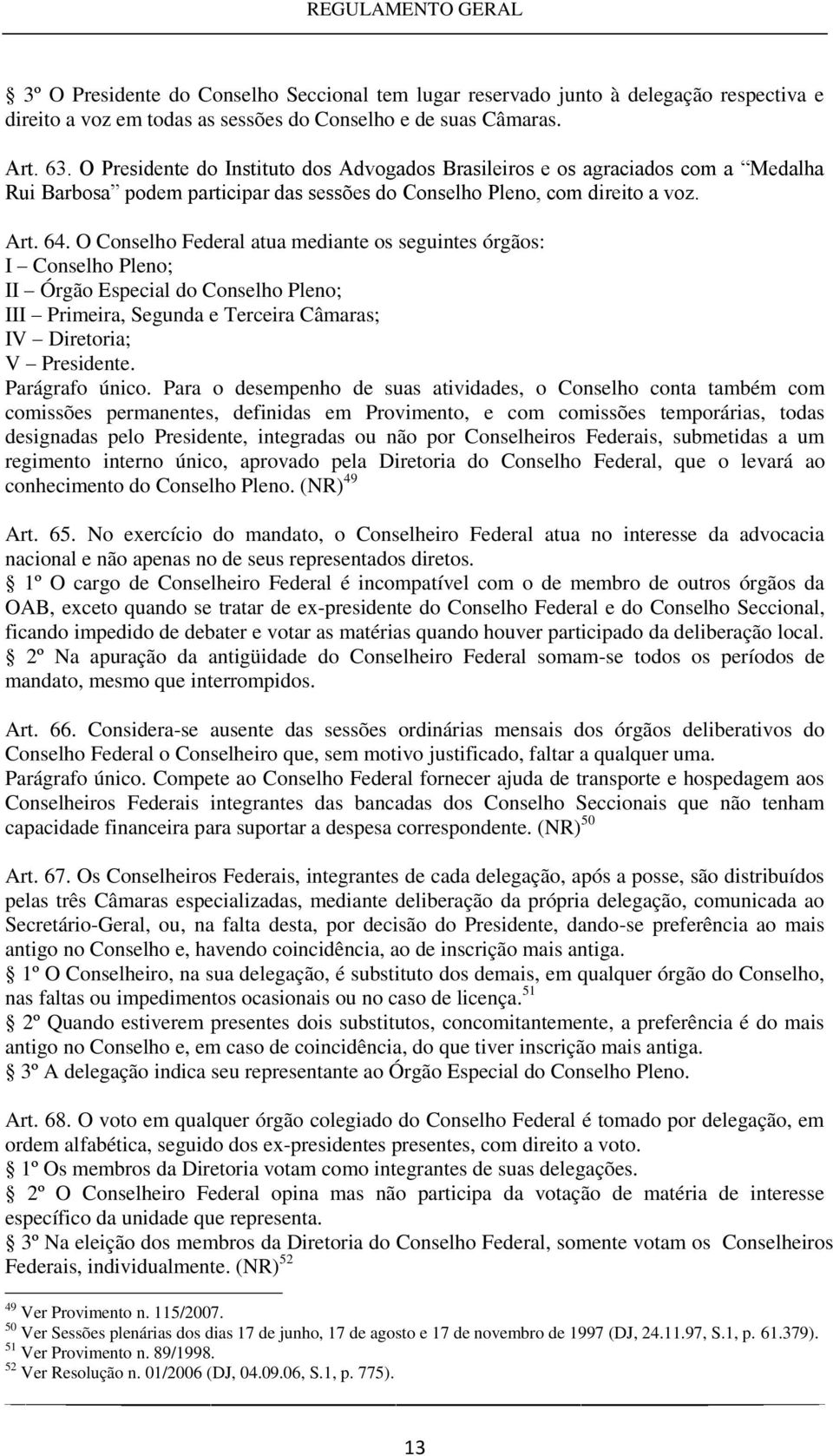 O Conselho Federal atua mediante os seguintes órgãos: I Conselho Pleno; II Órgão Especial do Conselho Pleno; III Primeira, Segunda e Terceira Câmaras; IV Diretoria; V Presidente. Parágrafo único.