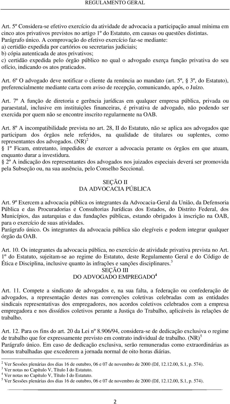 A comprovação do efetivo exercício faz-se mediante: a) certidão expedida por cartórios ou secretarias judiciais; b) cópia autenticada de atos privativos; c) certidão expedida pelo órgão público no