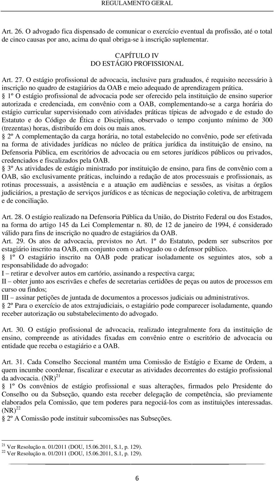 O estágio profissional de advocacia, inclusive para graduados, é requisito necessário à inscrição no quadro de estagiários da OAB e meio adequado de aprendizagem prática.