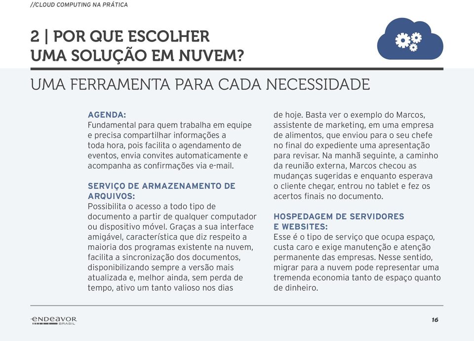 automaticamente e acompanha as confirmações via e-mail. Serviço de armazenamento de arquivos: Possibilita o acesso a todo tipo de documento a partir de qualquer computador ou dispositivo móvel.