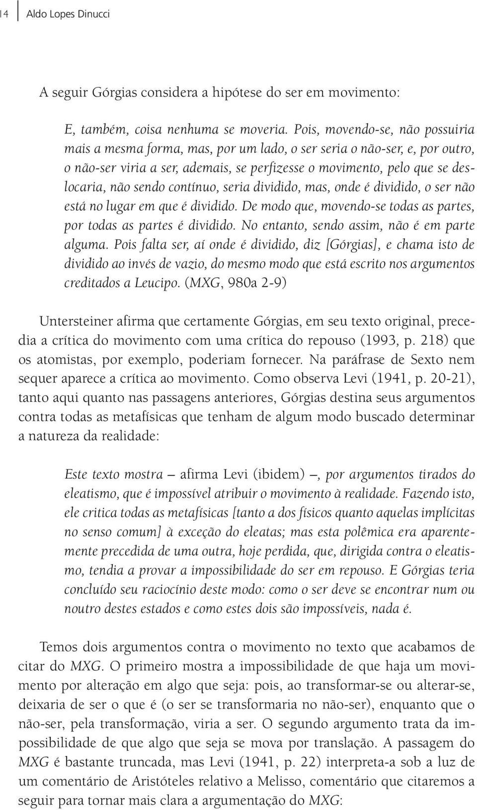 contínuo, seria dividido, mas, onde é dividido, o ser não está no lugar em que é dividido. De modo que, movendo-se todas as partes, por todas as partes é dividido.