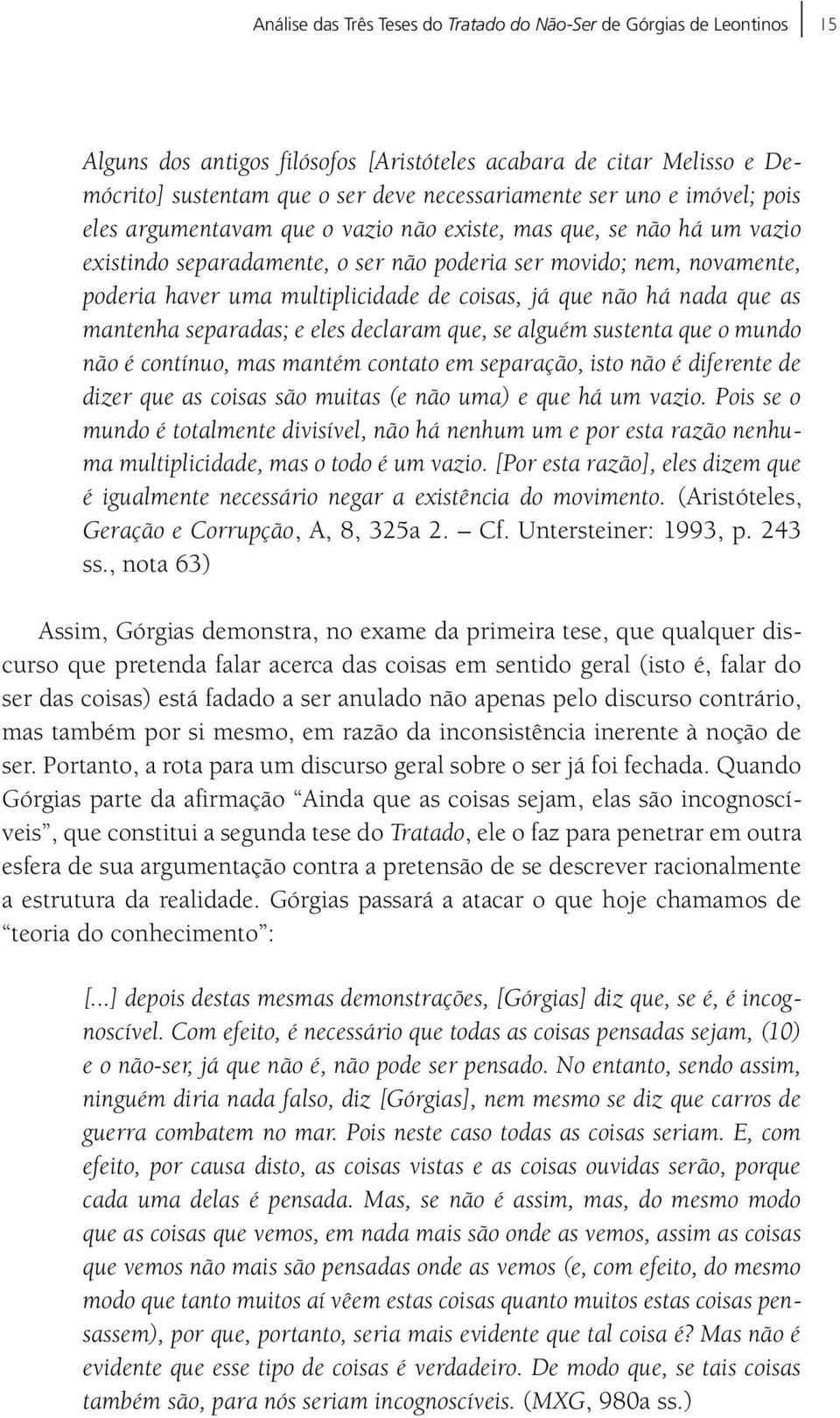 coisas, já que não há nada que as mantenha separadas; e eles declaram que, se alguém sustenta que o mundo não é contínuo, mas mantém contato em separação, isto não é diferente de dizer que as coisas