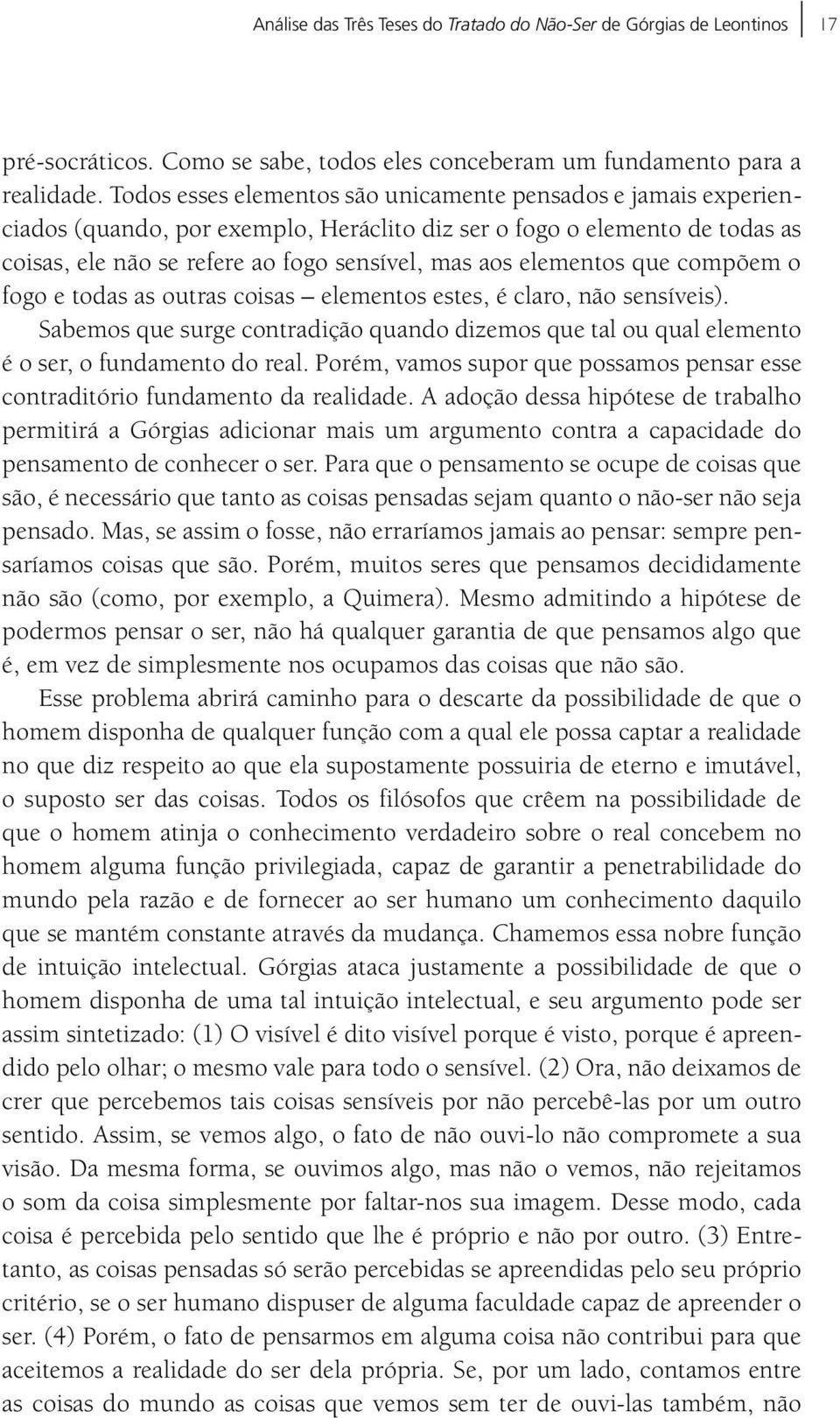 elementos que compõem o fogo e todas as outras coisas elementos estes, é claro, não sensíveis). Sabemos que surge contradição quando dizemos que tal ou qual elemento é o ser, o fundamento do real.