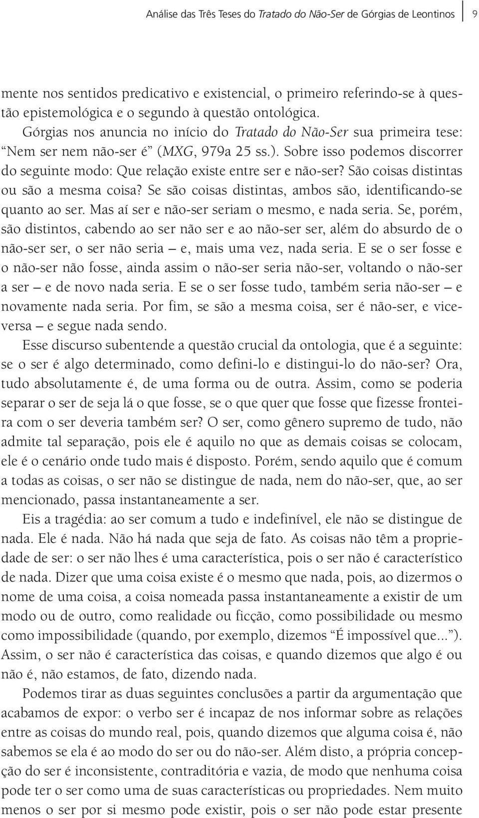 São coisas distintas ou são a mesma coisa? Se são coisas distintas, ambos são, identificando-se quanto ao ser. Mas aí ser e não-ser seriam o mesmo, e nada seria.