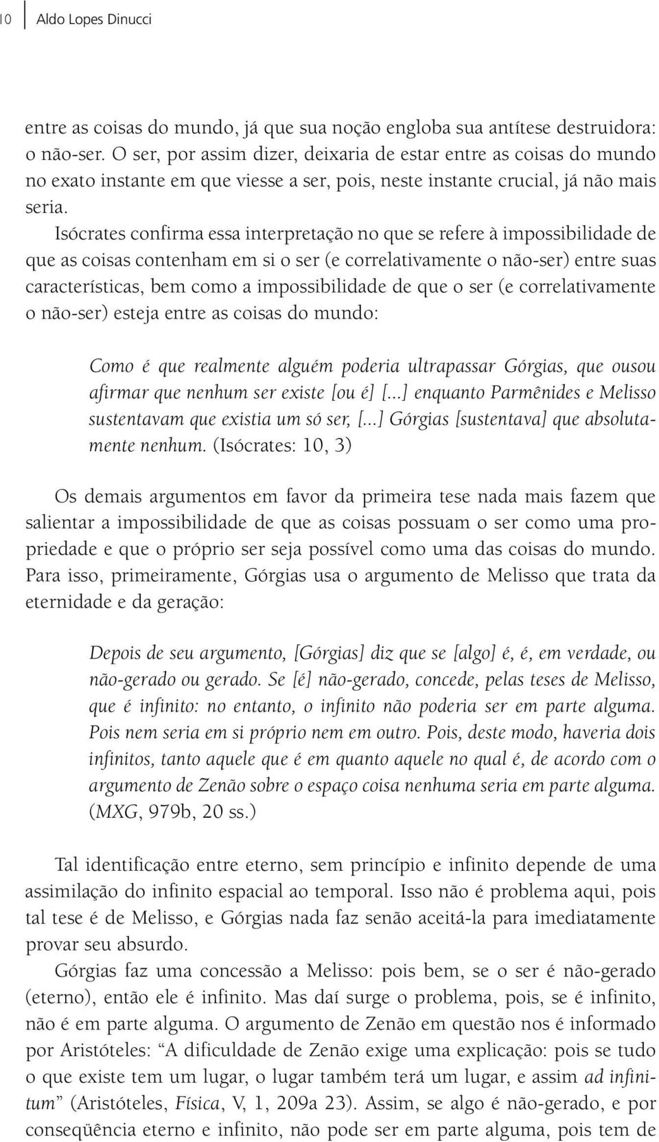 Isócrates confirma essa interpretação no que se refere à impossibilidade de que as coisas contenham em si o ser (e correlativamente o não-ser) entre suas características, bem como a impossibilidade