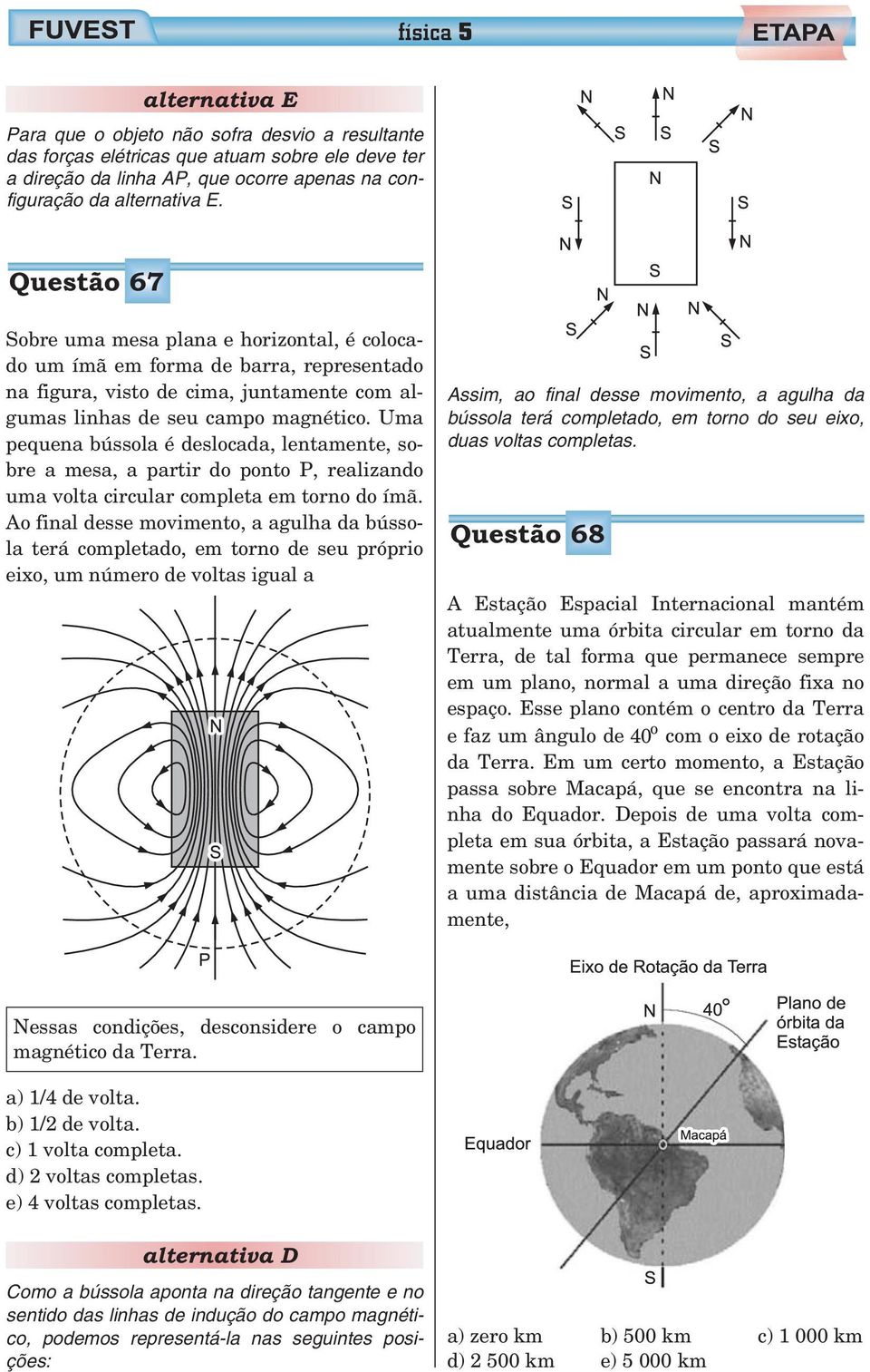 Uma pequena bússola é deslocada, lentamente, sobre a mesa, a partir do ponto, realizando uma volta circular completa em torno do ímã.