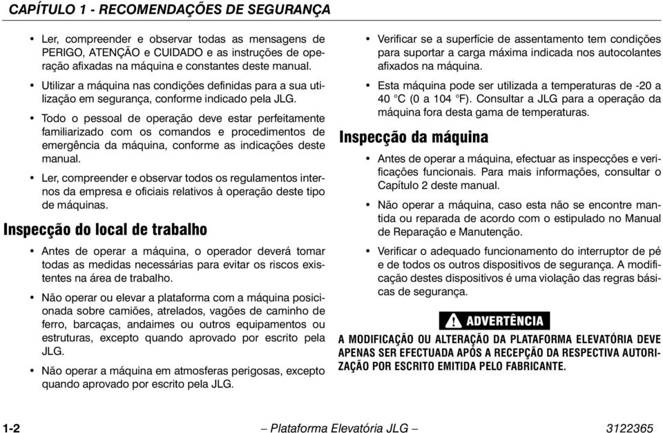 Todo o pessoal de operação deve estar perfeitamente familiarizado com os comandos e procedimentos de emergência da máquina, conforme as indicações deste manual.