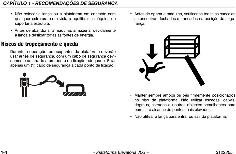 Riscos de tropeçamento e queda Durante a operação, os ocupantes da plataforma deverão usar arnês de segurança, com um cabo de segurança devidamente amarrado a um ponto de fixação adequado.