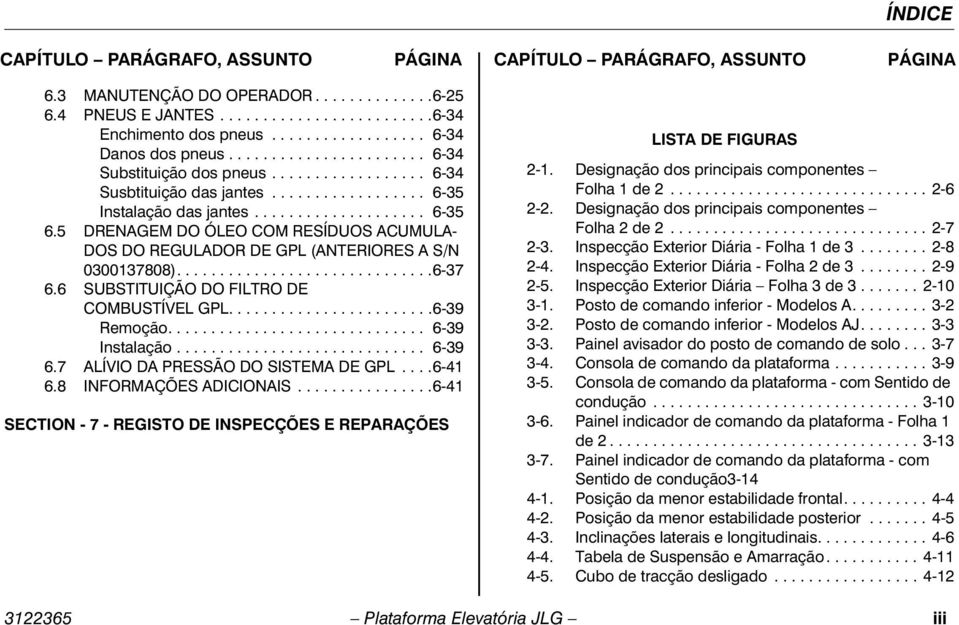 5 DRENAGEM DO ÓLEO COM RESÍDUOS ACUMULA- DOS DO REGULADOR DE GPL (ANTERIORES A S/N 0300137808)..............................6-37 6.6 SUBSTITUIÇÃO DO FILTRO DE COMBUSTÍVEL GPL........................6-39 Remoção.