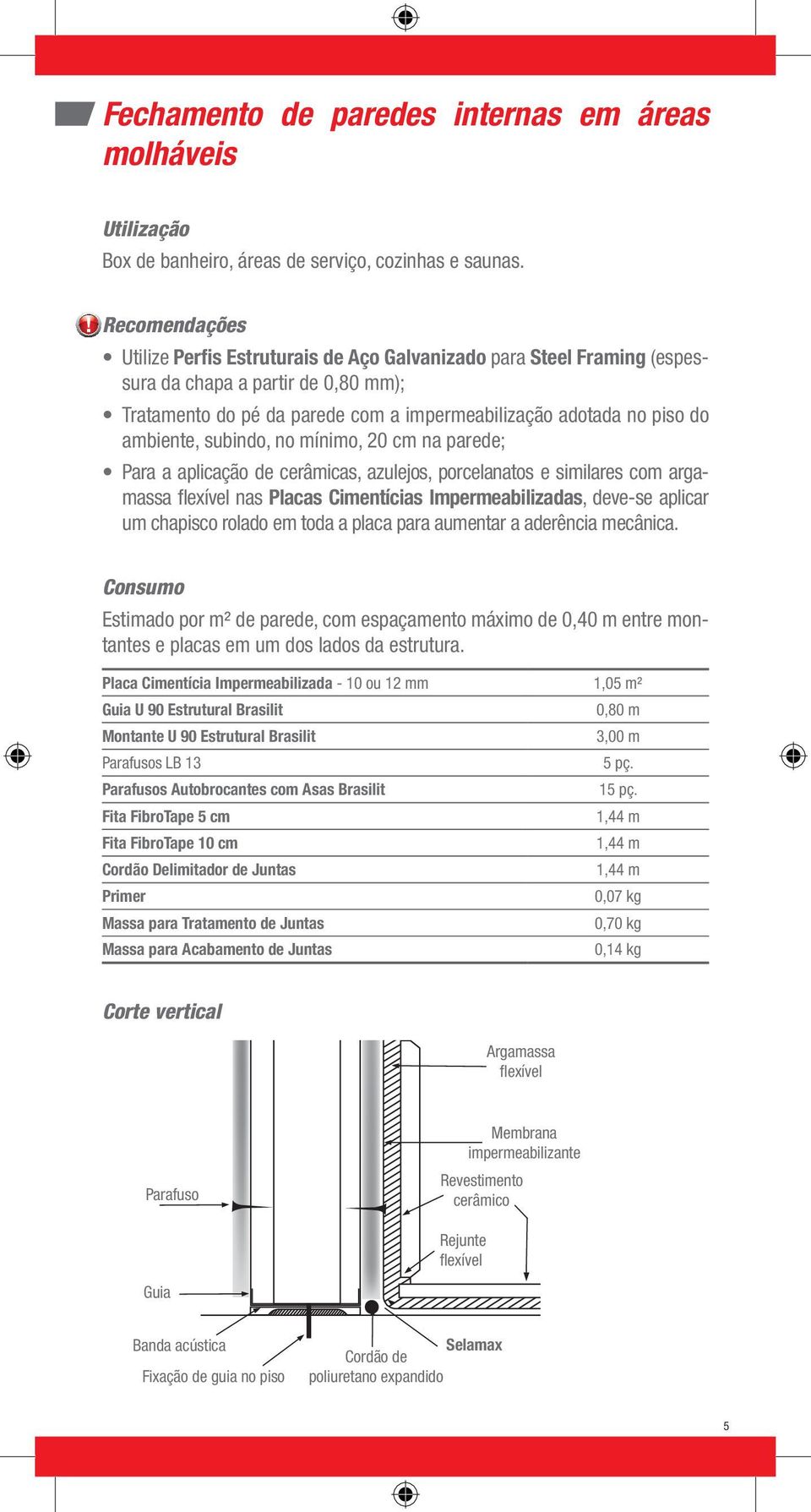 subindo, no mínimo, 20 cm na parede; Para a aplicação de cerâmicas, azulejos, porcelanatos e similares com argamassa flexível nas Placas Cimentícias Impermeabilizadas, deve-se aplicar um chapisco