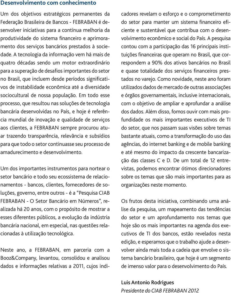 A tecnologia da informação vem há mais de quatro décadas sendo um motor extraordinário para a superação de desafios importantes do setor no Brasil, que incluem desde períodos significativos de