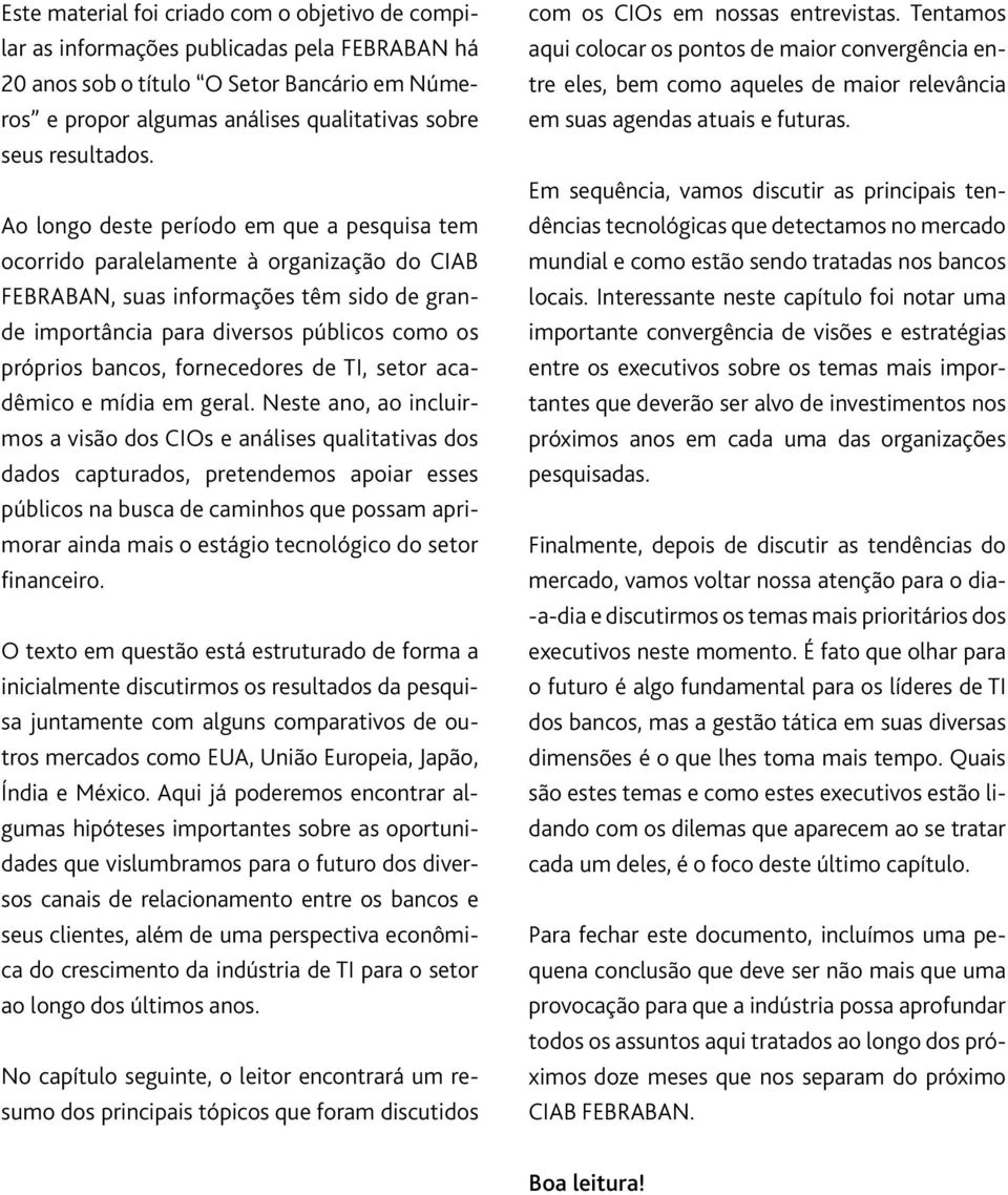 Ao longo deste período em que a pesquisa tem ocorrido paralelamente à organização do CIAB FEBRABAN, suas informações têm sido de grande importância para diversos públicos como os próprios bancos,