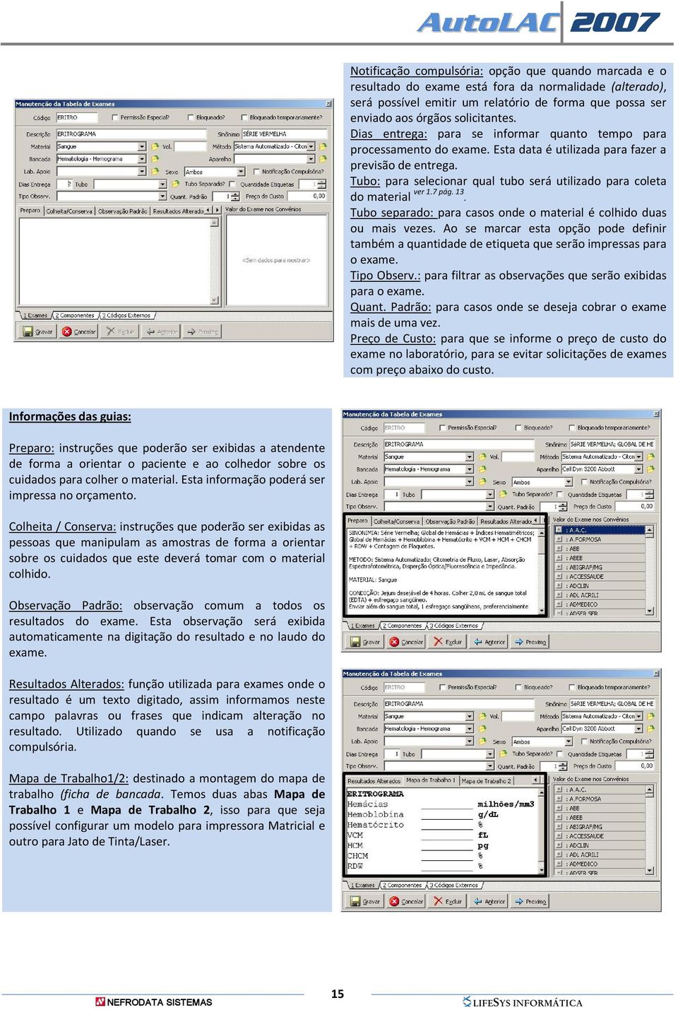 Tubo: para selecionar qual tubo será utilizado para coleta do material ver 1.7 pág. 13. Tubo separado: para casos onde o material é colhido duas ou mais vezes.