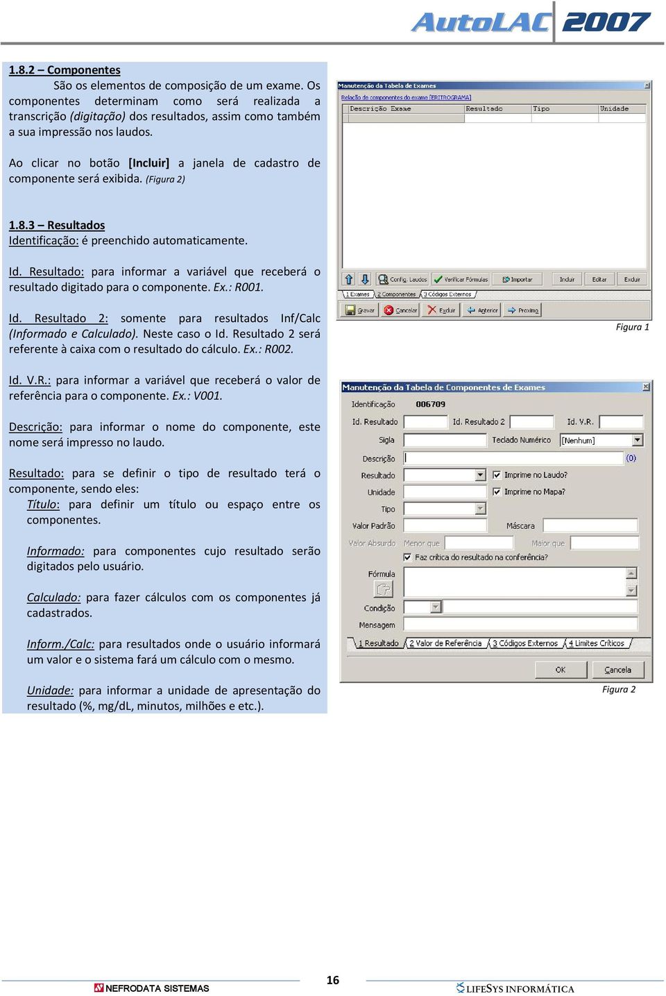 Ex.: R001. Id. Resultado 2: somente para resultados Inf/Calc (Informado e Calculado). Neste caso o Id. Resultado 2 será referente à caixa com o resultado do cálculo. Ex.: R002. Figura 1 Id. V.R.: para informar a variável que receberá o valor de referência para o componente.