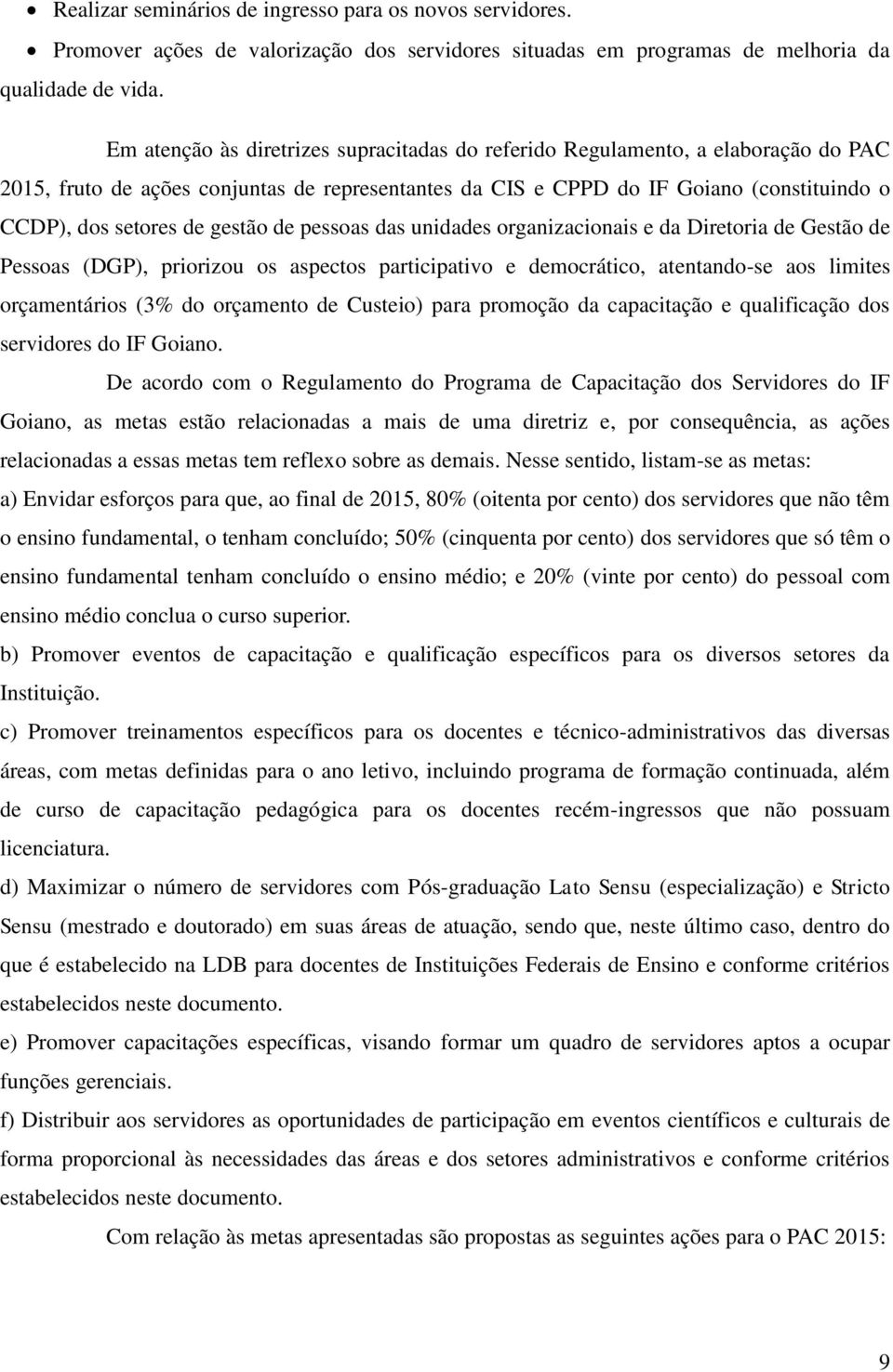 gestão de pessoas das unidades organizacionais e da Diretoria de Gestão de Pessoas (DGP), priorizou os aspectos participativo e democrático, atentando-se aos limites orçamentários (3% do orçamento de