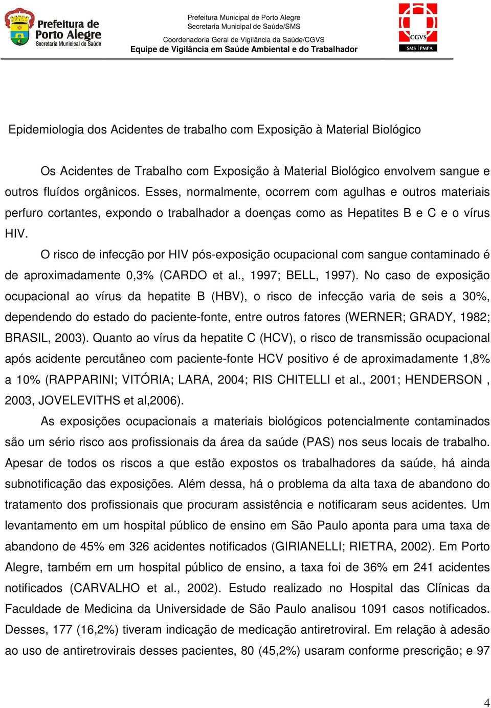 Esses, normalmente, ocorrem com agulhas e outros materiais perfuro cortantes, expondo o trabalhador a doenças como as Hepatites B e C e o vírus HIV.