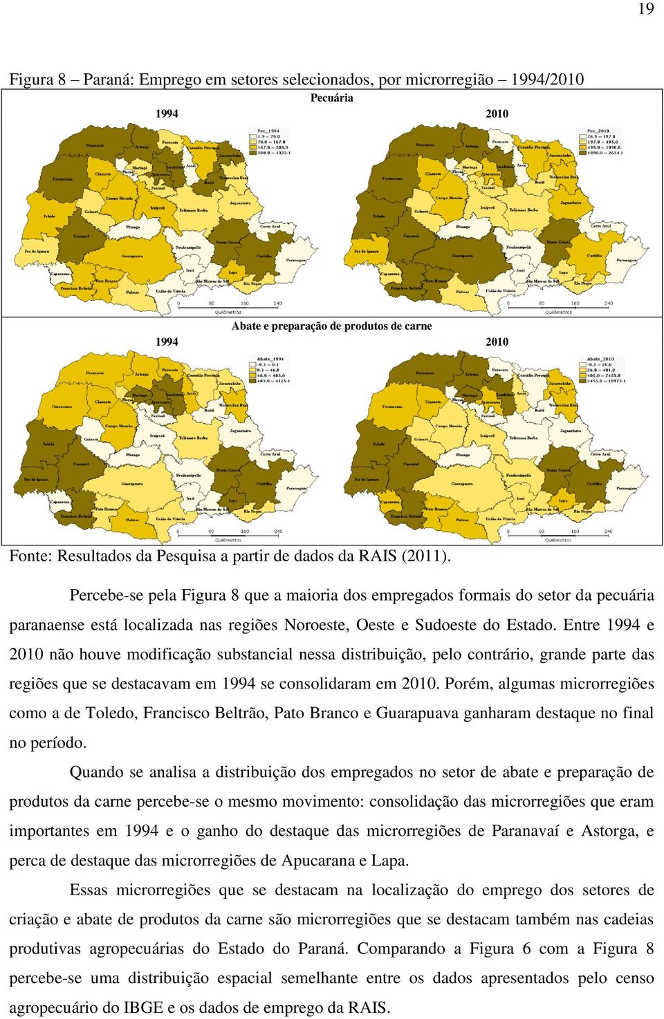 Entre 1994 e 2010 não houve modificação substancial nessa distribuição, pelo contrário, grande parte das regiões que se destacavam em 1994 se consolidaram em 2010.