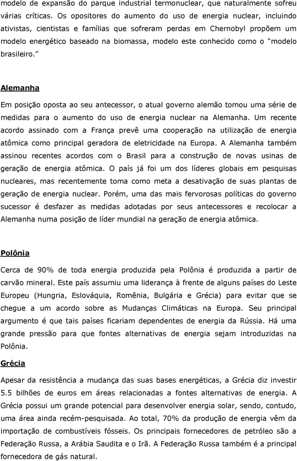 como o modelo brasileiro. Alemanha Em posição oposta ao seu antecessor, o atual governo alemão tomou uma série de medidas para o aumento do uso de energia nuclear na Alemanha.