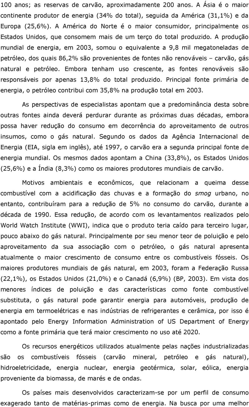 A produção mundial de energia, em 2003, somou o equivalente a 9,8 mil megatoneladas de petróleo, dos quais 86,2% são provenientes de fontes não renováveis carvão, gás natural e petróleo.