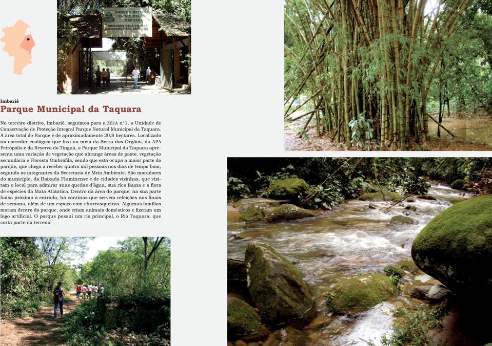 Localizado no corredor ecológico que fica no meio da Serra dos Órgãos, da apa Petrópolis e da Reserva do Tinguá, o Parque Municipal da Taquara apresenta uma variação de vegetação que abrange áreas de