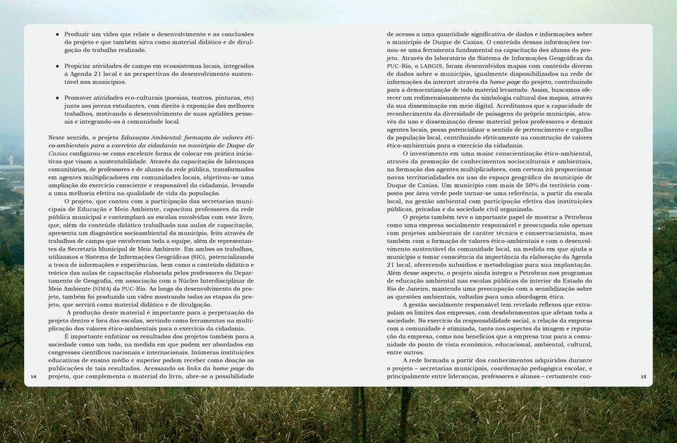 Promover atividades eco-culturais (poesias, teatros, pinturas, etc) junto aos jovens estudantes, com direito à exposição dos melhores trabalhos, motivando o desenvolvimento de suas aptidões pessoais