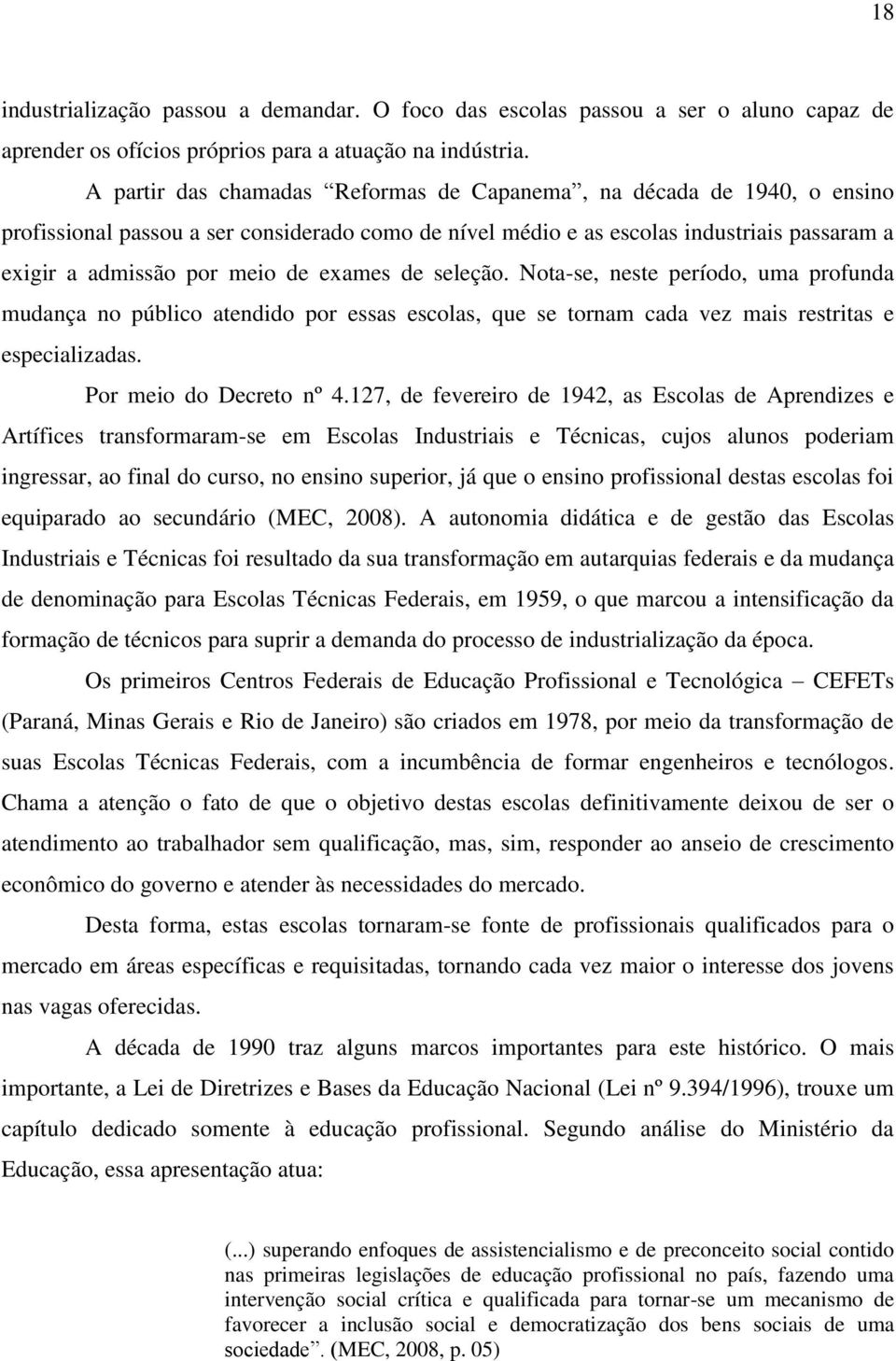 exames de seleção. Nota-se, neste período, uma profunda mudança no público atendido por essas escolas, que se tornam cada vez mais restritas e especializadas. Por meio do Decreto nº 4.