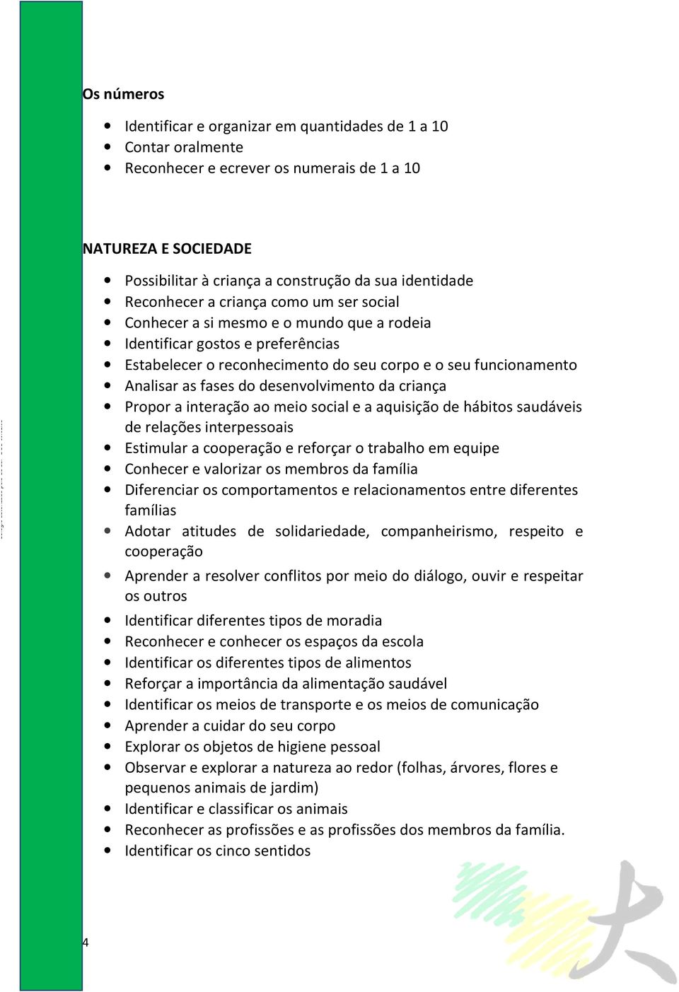 do desenvolvimento da criança Propor a interação ao meio social e a aquisição de hábitos saudáveis de relações interpessoais Estimular a cooperação e reforçar o trabalho em equipe Conhecer e