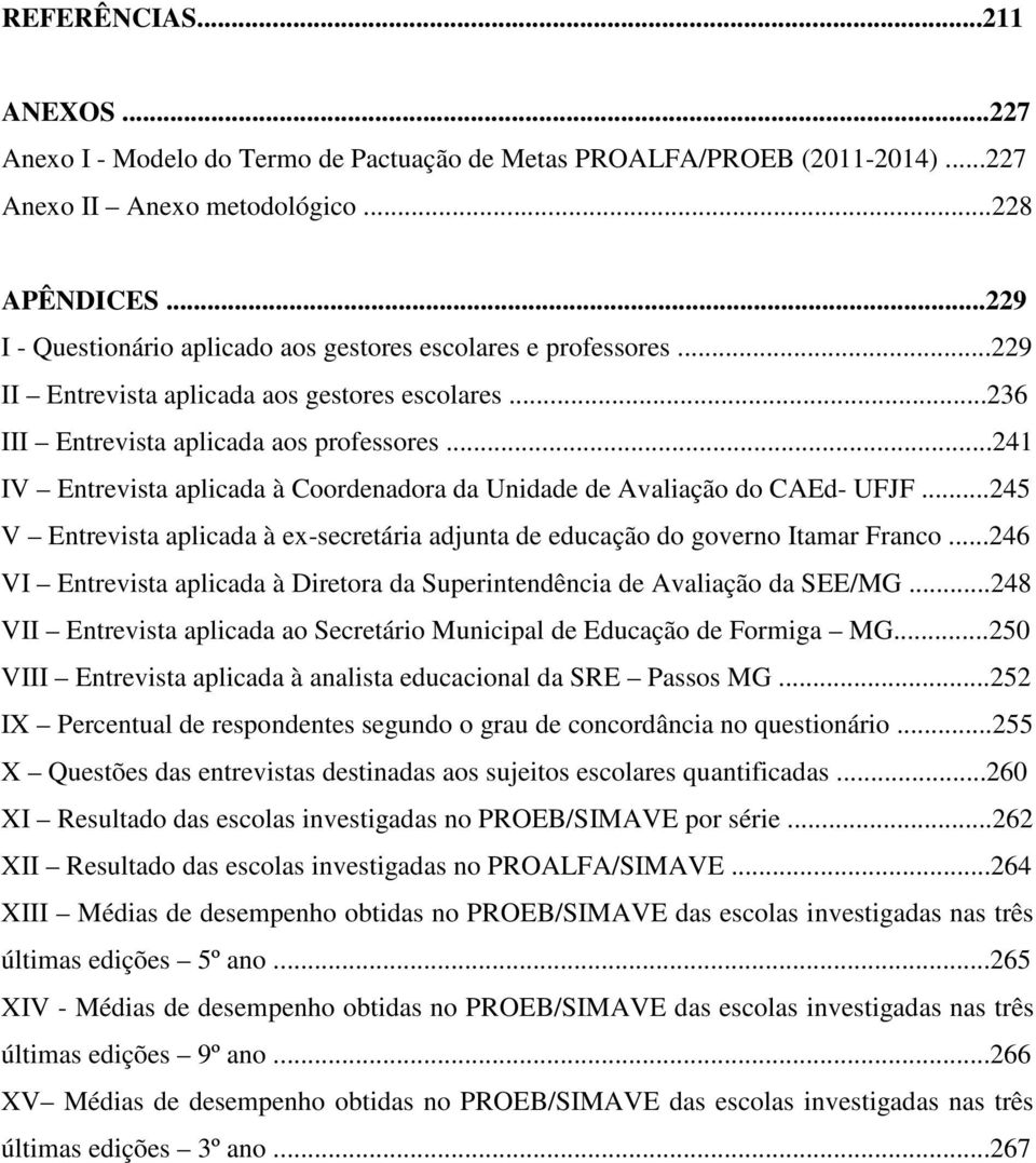 ..241 IV Entrevista aplicada à Coordenadora da Unidade de Avaliação do CAEd- UFJF...245 V Entrevista aplicada à ex-secretária adjunta de educação do governo Itamar Franco.