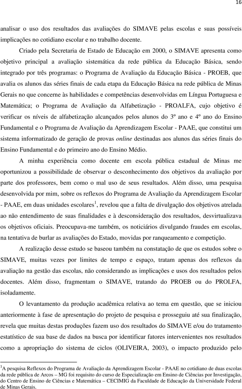 Programa de Avaliação da Educação Básica - PROEB, que avalia os alunos das séries finais de cada etapa da Educação Básica na rede pública de Minas Gerais no que concerne às habilidades e competências