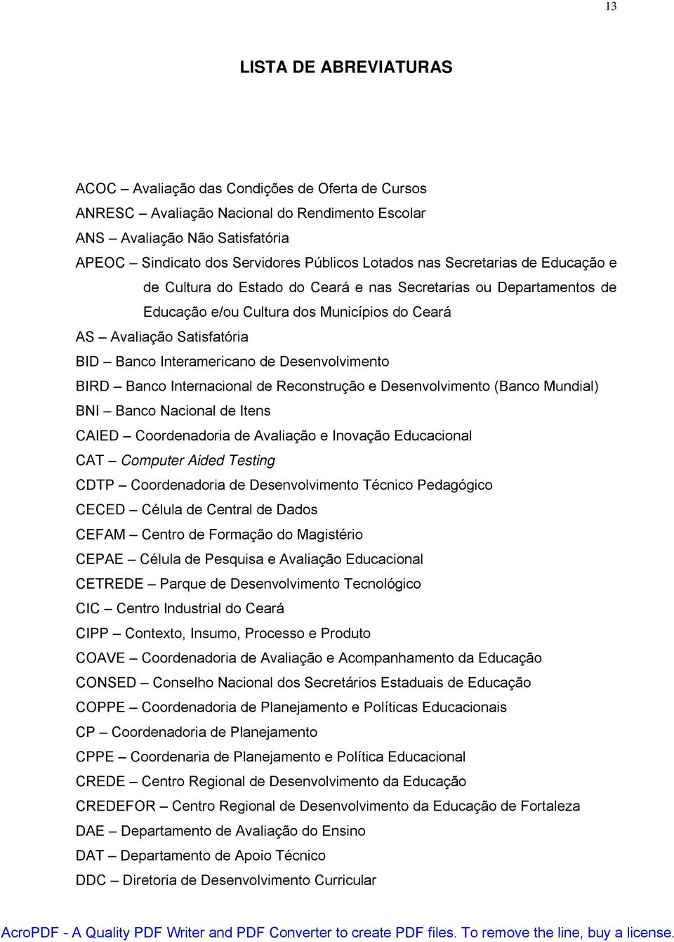 Interamericano de Desenvolvimento BIRD Banco Internacional de Reconstrução e Desenvolvimento (Banco Mundial) BNI Banco Nacional de Itens CAIED Coordenadoria de Avaliação e Inovação Educacional CAT