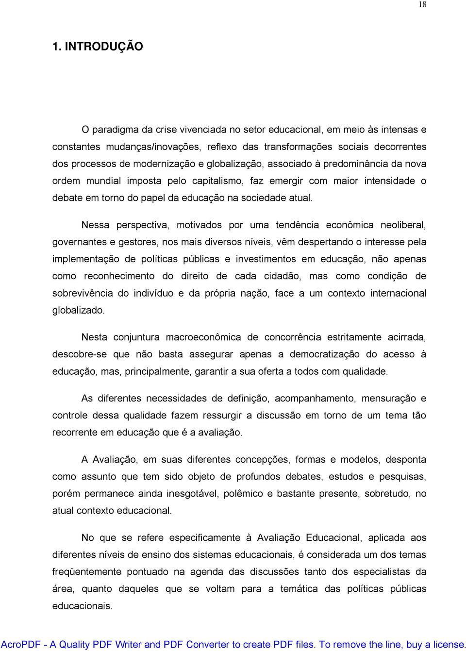 Nessa perspectiva, motivados por uma tendência econômica neoliberal, governantes e gestores, nos mais diversos níveis, vêm despertando o interesse pela implementação de políticas públicas e