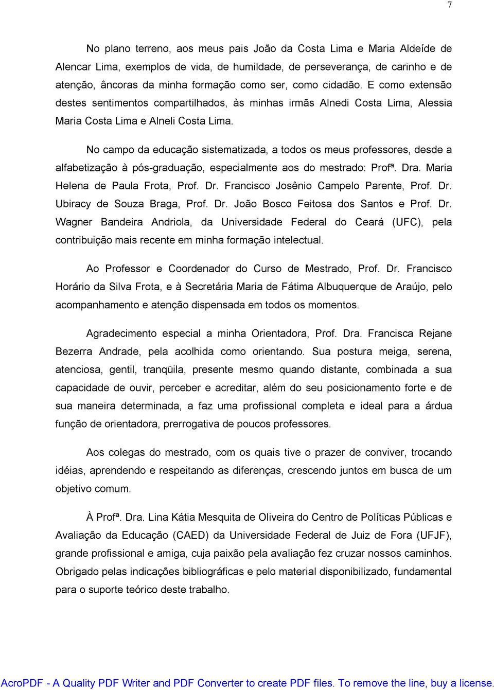 No campo da educação sistematizada, a todos os meus professores, desde a alfabetização à pós-graduação, especialmente aos do mestrado: Profª. Dra. Maria Helena de Paula Frota, Prof. Dr. Francisco Josênio Campelo Parente, Prof.