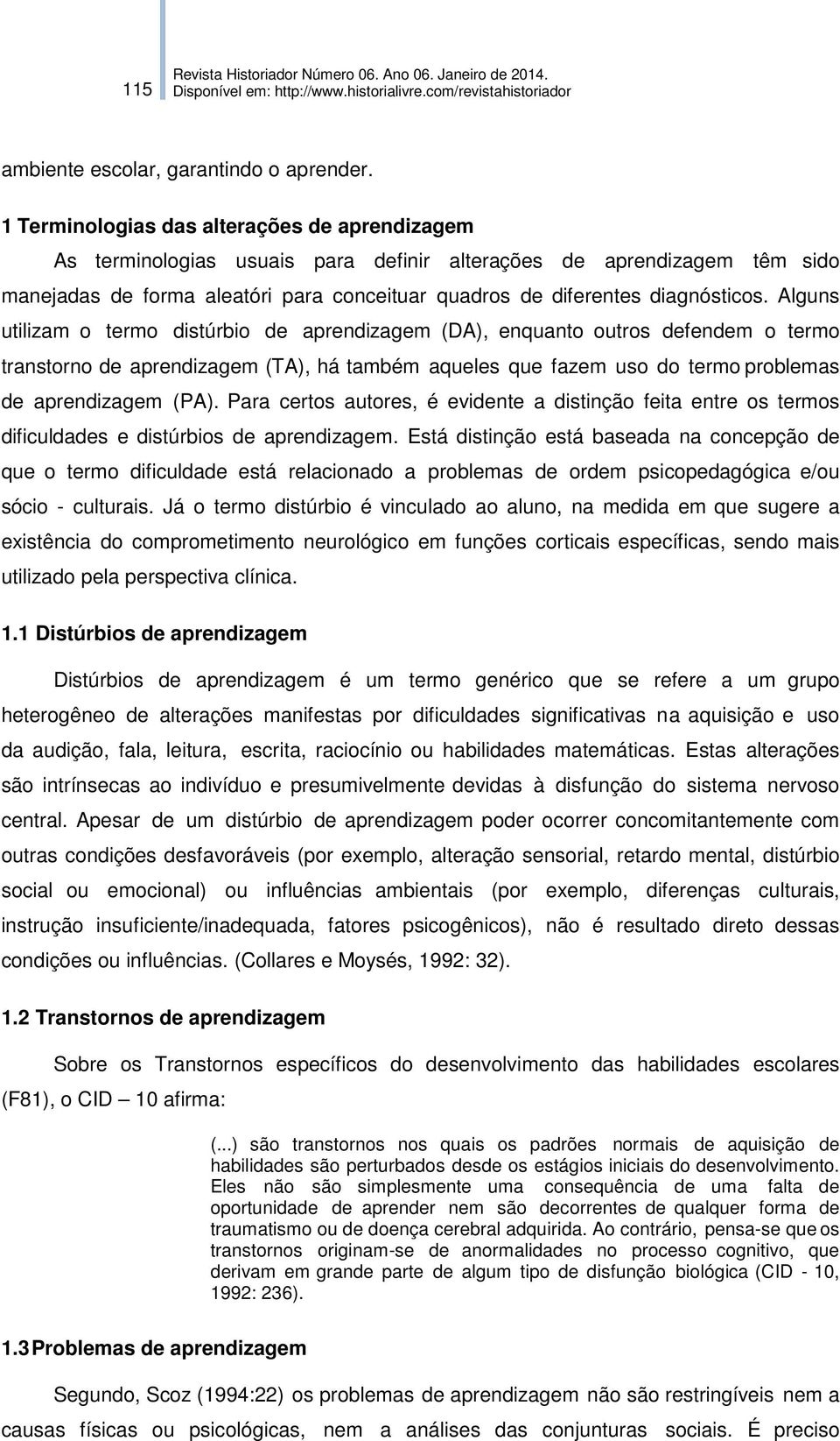 Alguns utilizam o termo distúrbio de aprendizagem (DA), enquanto outros defendem o termo transtorno de aprendizagem (TA), há também aqueles que fazem uso do termo problemas de aprendizagem (PA).