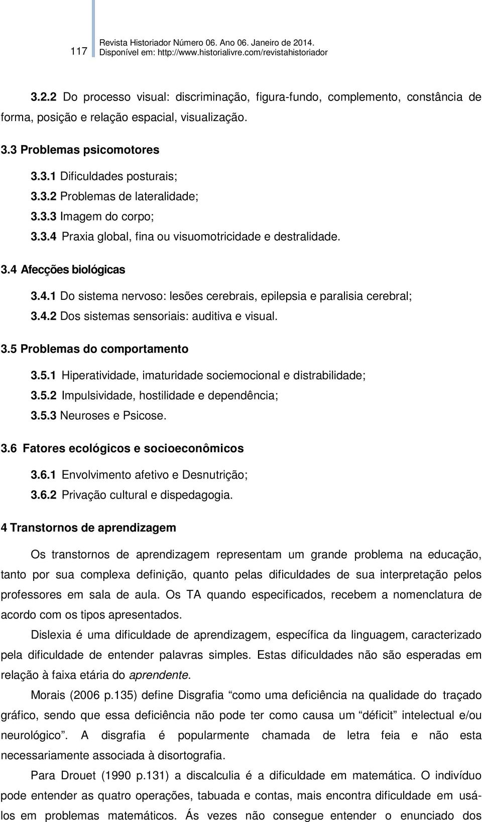 3.5 Problemas do comportamento 3.5.1 Hiperatividade, imaturidade sociemocional e distrabilidade; 3.5.2 Impulsividade, hostilidade e dependência; 3.5.3 Neuroses e Psicose. 3.6 Fatores ecológicos e socioeconômicos 3.