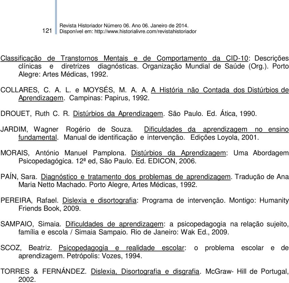 JARDIM, Wagner Rogério de Souza. Dificuldades da aprendizagem no ensino fundamental. Manual de identificação e intervenção. Edições Loyola, 2001. MORAIS, António Manuel Pamplona.