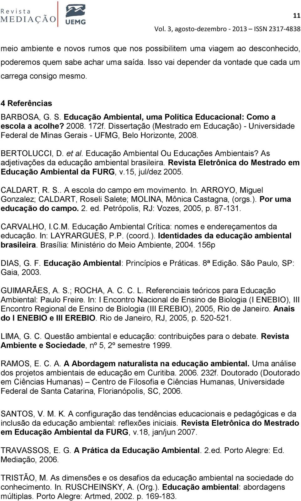 Dissertação (Mestrado em Educação) - Universidade Federal de Minas Gerais - UFMG, Belo Horizonte, 2008. BERTOLUCCI, D. et al. Educação Ambiental Ou Educações Ambientais?