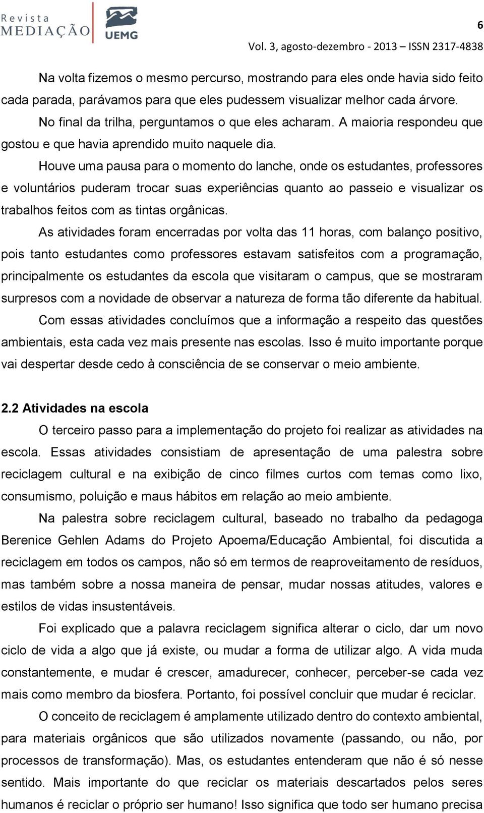 Houve uma pausa para o momento do lanche, onde os estudantes, professores e voluntários puderam trocar suas experiências quanto ao passeio e visualizar os trabalhos feitos com as tintas orgânicas.