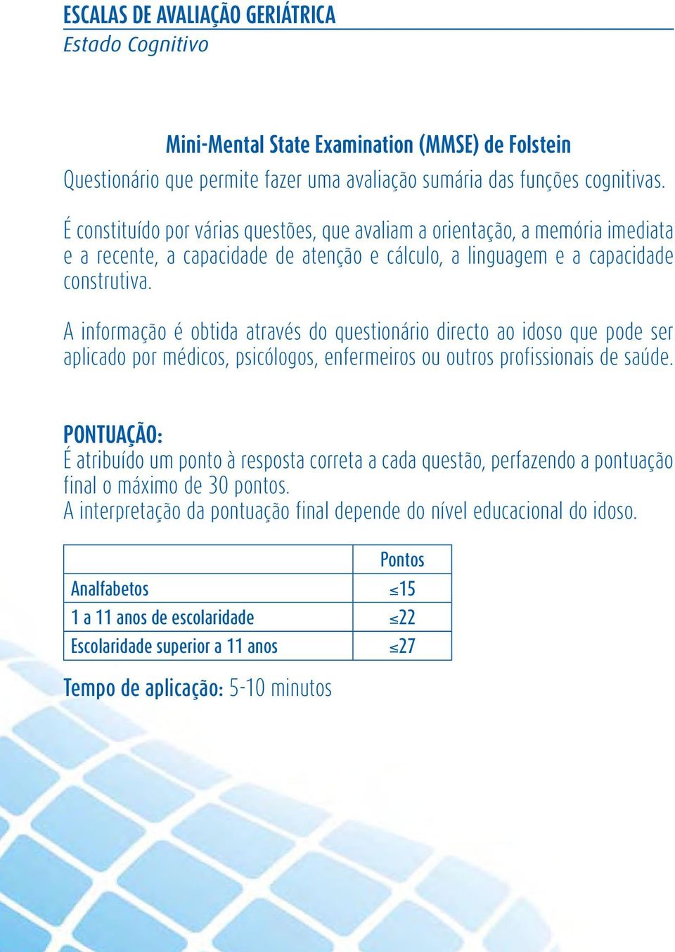 A informação é obtida através do questionário directo ao idoso que pode ser aplicado por médicos, psicólogos, enfermeiros ou outros profissionais de saúde.