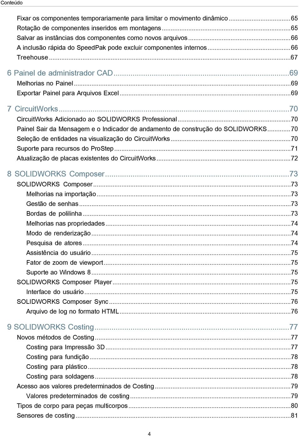 ..69 7 CircuitWorks...70 CircuitWorks Adicionado ao SOLIDWORKS Professional...70 Painel Sair da Mensagem e o Indicador de andamento de construção do SOLIDWORKS.