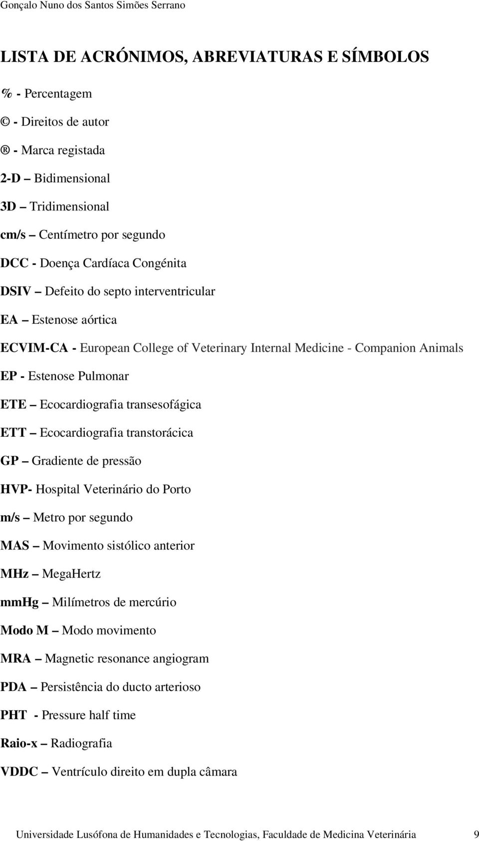 Ecocardiografia transtorácica GP Gradiente de pressão HVP- Hospital Veterinário do Porto m/s Metro por segundo MAS Movimento sistólico anterior MHz MegaHertz mmhg Milímetros de mercúrio Modo M Modo