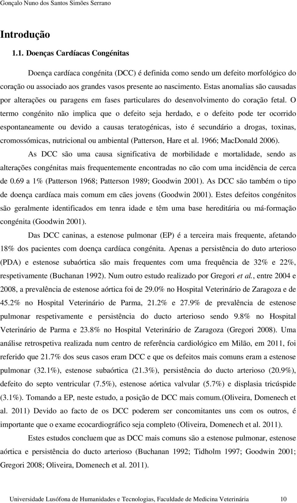 O termo congénito não implica que o defeito seja herdado, e o defeito pode ter ocorrido espontaneamente ou devido a causas teratogénicas, isto é secundário a drogas, toxinas, cromossómicas,