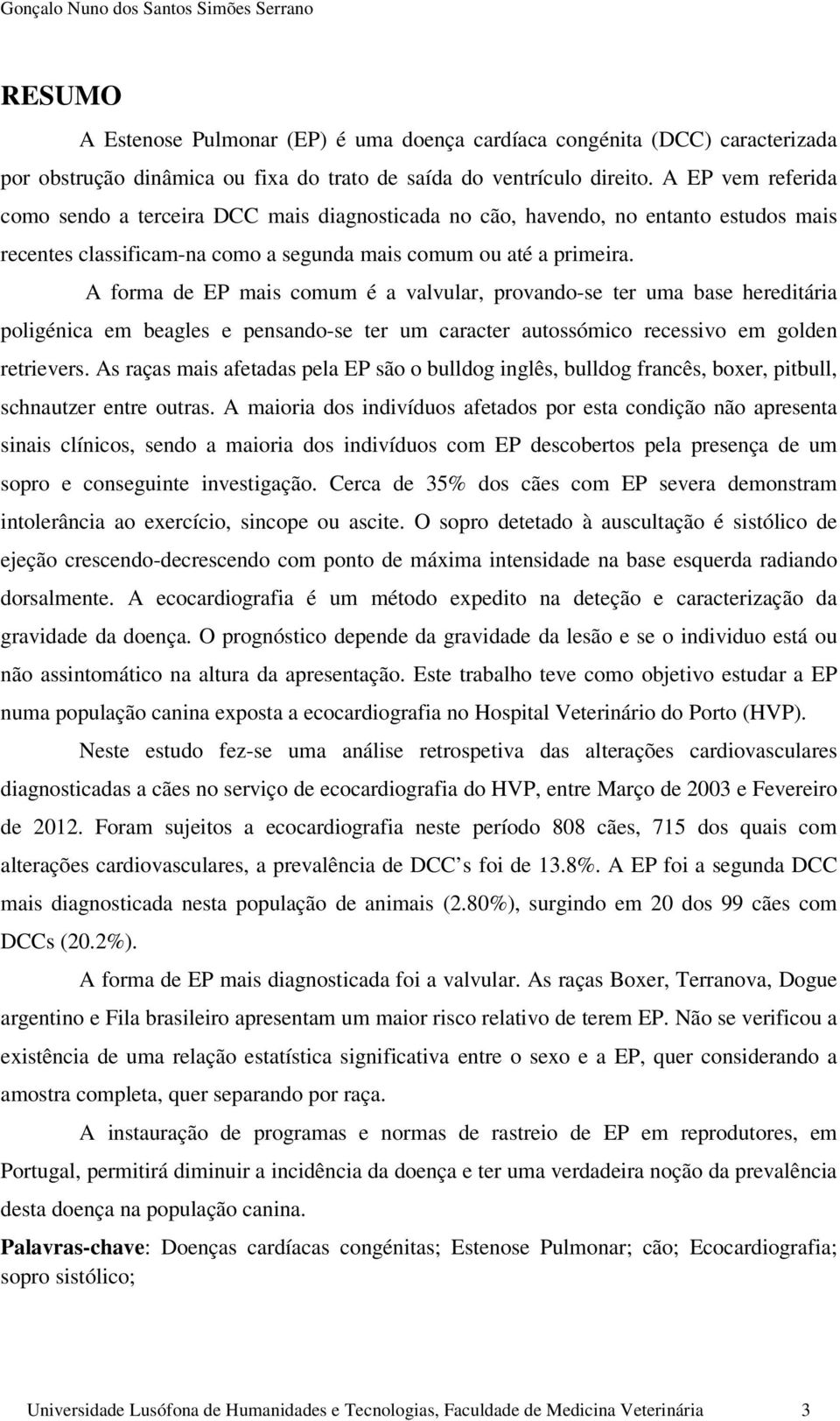 A forma de EP mais comum é a valvular, provando-se ter uma base hereditária poligénica em beagles e pensando-se ter um caracter autossómico recessivo em golden retrievers.