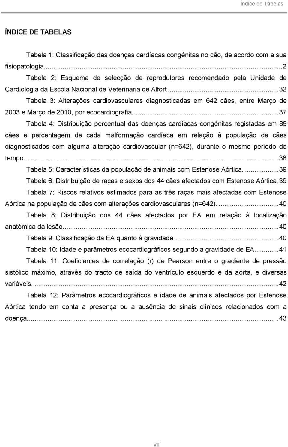 .. 32 Tabela 3: Alterações cardiovasculares diagnosticadas em 642 cães, entre Março de 2003 e Março de 2010, por ecocardiografia.