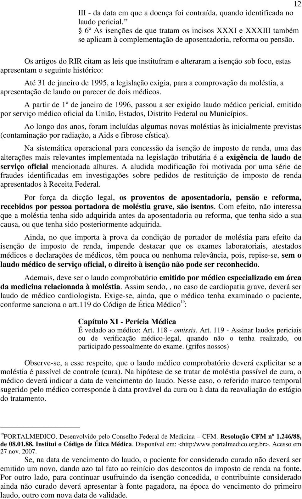 Os artigos do RIR citam as leis que instituíram e alteraram a isenção sob foco, estas apresentam o seguinte histórico: Até 31 de janeiro de 1995, a legislação exigia, para a comprovação da moléstia,