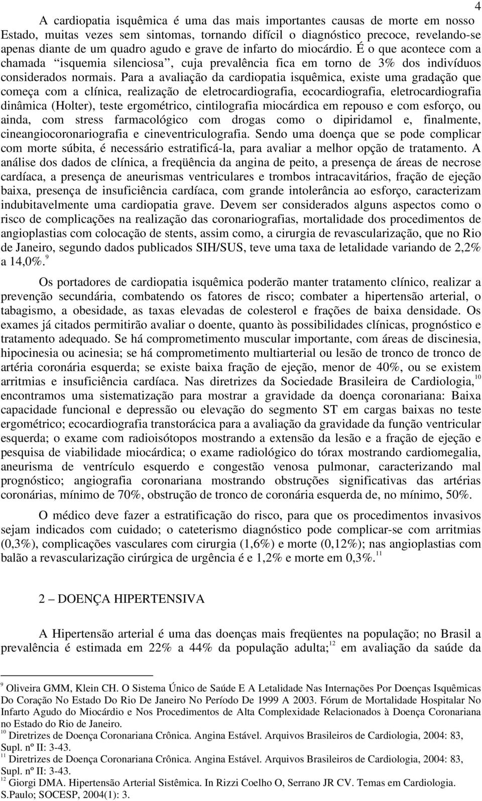 Para a avaliação da cardiopatia isquêmica, existe uma gradação que começa com a clínica, realização de eletrocardiografia, ecocardiografia, eletrocardiografia dinâmica (Holter), teste ergométrico,