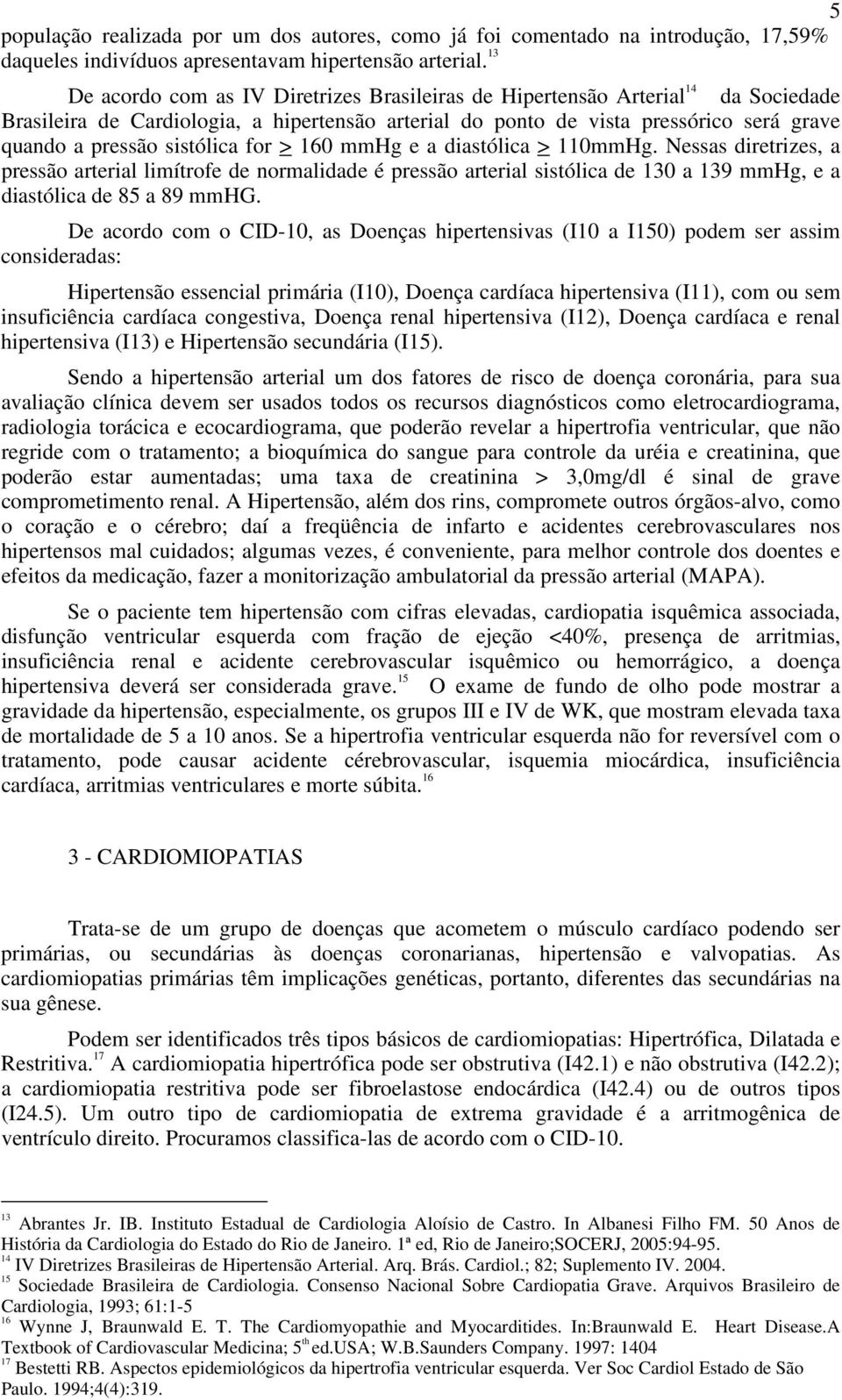 sistólica for > 160 mmhg e a diastólica > 110mmHg. Nessas diretrizes, a pressão arterial limítrofe de normalidade é pressão arterial sistólica de 130 a 139 mmhg, e a diastólica de 85 a 89 mmhg.